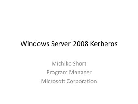 Windows Server 2008 Kerberos Michiko Short Program Manager Microsoft Corporation.