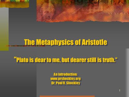 The Metaphysics of Aristotle “Plato is dear to me, but dearer still is truth.” An introduction: www.prshockley.org Dr. Paul R. Shockley.