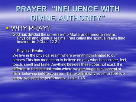 PRAYER “INFLUENCE WITH DIVINE AUTHORITY”  WHY PRAY? God has divided the universe into Mortal and Immortal realms; Physical and Spiritual realms. Paul.