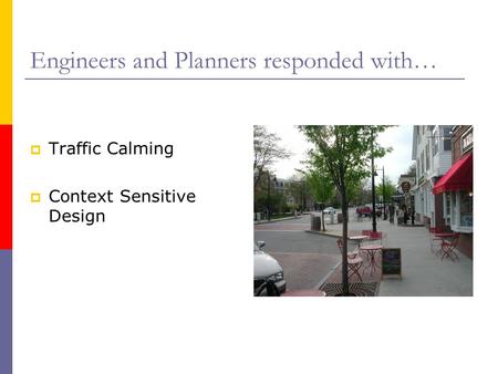 Engineers and Planners responded with…  Traffic Calming  Context Sensitive Design.