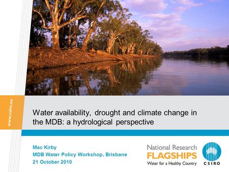 Water availability, drought and climate change in the MDB: a hydrological perspective Mac Kirby MDB Water Policy Workshop, Brisbane 21 October 2010.