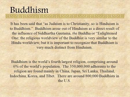 Buddhism It has been said that “as Judaism is to Christianity, so is Hinduism is to Buddhism.” Buddhism arose out of Hinduism as a direct result of the.