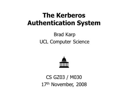 The Kerberos Authentication System Brad Karp UCL Computer Science CS GZ03 / M030 17 th November, 2008.
