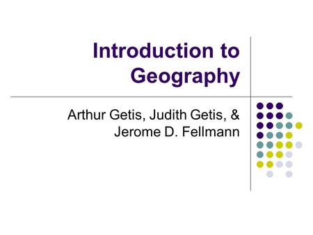 Introduction to Geography Arthur Getis, Judith Getis, & Jerome D. Fellmann.