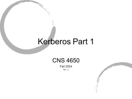 Kerberos Part 1 CNS 4650 Fall 2004 Rev. 2. The Name Greek Mythology Cerberus Gatekeeper of Hates Only allowed in dead Prevented dead from leaving Spelling.