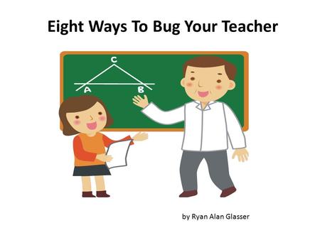 Eight Ways To Bug Your Teacher by Ryan Alan Glasser.