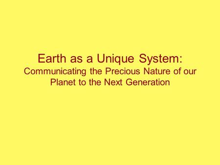 Earth as a Unique System: Communicating the Precious Nature of our Planet to the Next Generation.