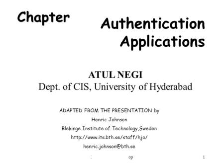 IIIT Security Workshop1 Chapter Authentication Applications ADAPTED FROM THE PRESENTATION by Henric Johnson Blekinge Institute of Technology,Sweden