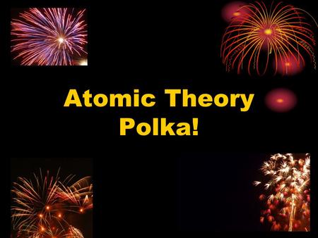 Atomic Theory Polka!. Dalton Thomson Rutherford Bohr.