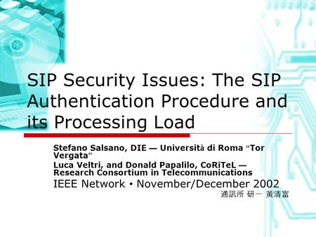 SIP Security Issues: The SIP Authentication Procedure and its Processing Load Stefano Salsano, DIE — Universit à di Roma “ Tor Vergata ” Luca Veltri, and.