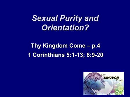 Sexual Purity and Orientation? Thy Kingdom Come – p.4 1 Corinthians 5:1-13; 6:9-20.