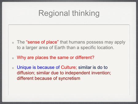 Regional thinking The “sense of place” that humans possess may apply to a larger area of Earth than a specific location. Why are places the same or different?