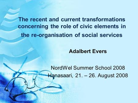 The recent and current transformations concerning the role of civic elements in the re-organisation of social services Adalbert Evers NordWel Summer School.