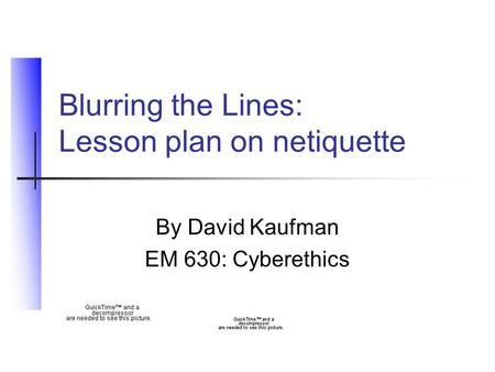 Blurring the Lines: Lesson plan on netiquette By David Kaufman EM 630: Cyberethics.