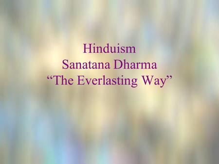 Hinduism Sanatana Dharma “The Everlasting Way”. OM that which hath no beginning or end.