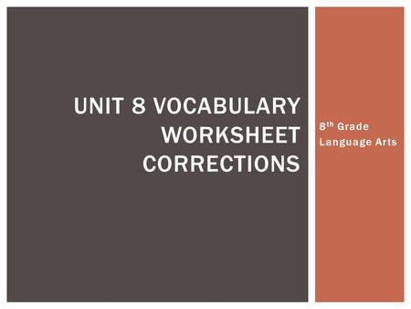 8 th Grade Language Arts UNIT 8 VOCABULARY WORKSHEET CORRECTIONS.