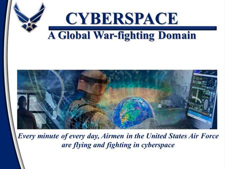 CYBERSPACE A Global War-fighting Domain Every minute of every day, Airmen in the United States Air Force are flying and fighting in cyberspace.