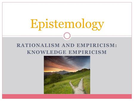 RATIONALISM AND EMPIRICISM: KNOWLEDGE EMPIRICISM Epistemology.