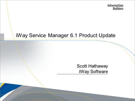 IWay Service Manager 6.1 Product Update Scott Hathaway iWay Software Copyright 2010, Information Builders. Slide 1.