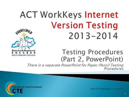 Testing Procedures (Part 2, PowerPoint) There is a separate PowerPoint for Paper/Pencil Testing Procedures KDE:OCTE:WorkKeys:11/30/2013 1.