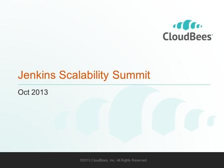 ©2013 CloudBees, Inc. All Rights Reserved 1 Jenkins Scalability Summit Oct 2013.