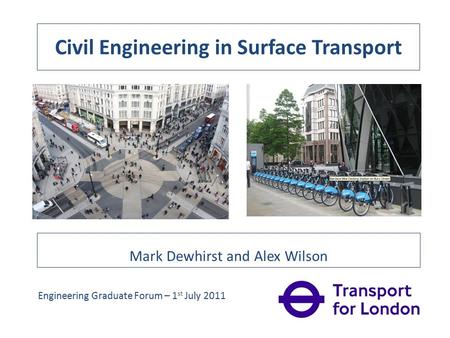 Civil Engineering in Surface Transport Mark Dewhirst and Alex Wilson Engineering Graduate Forum – 1 st July 2011.