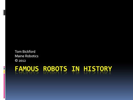 Tom Bickford Maine Robotics © 2012. Where it came from:  KAREL CAPEK, 1920 A Czechslovakian playwright, wrote Rossum’s Universal Robots about mechanical.