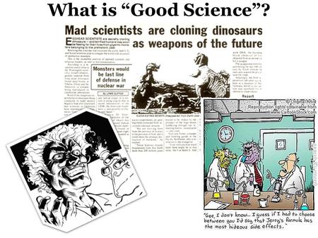 What is “Good Science”?. WHAT IS SCIENCE? Science is a process by which we try to understand how the natural and physical world works and how it came.