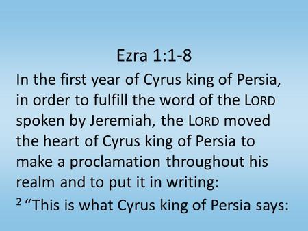 Ezra 1:1-8 In the first year of Cyrus king of Persia, in order to fulfill the word of the L ORD spoken by Jeremiah, the L ORD moved the heart of Cyrus.