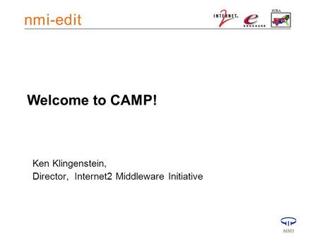 Welcome to CAMP! Ken Klingenstein, Director, Internet2 Middleware Initiative.