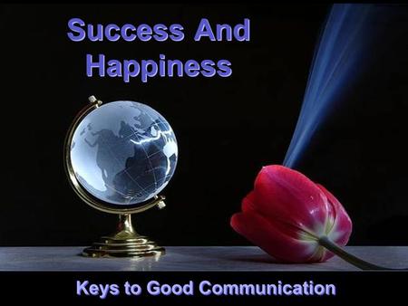 CLICK TO ADVANCE SLIDES ♫ Turn on your speakers! ♫ Turn on your speakers! Success And Happiness Success And Happiness Keys to Good Communication.