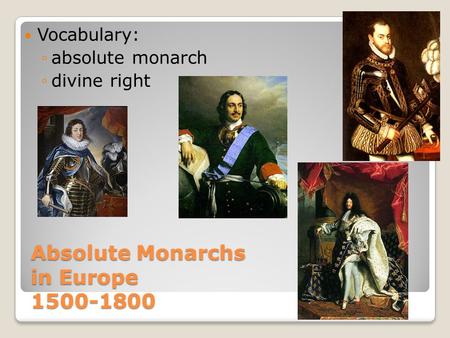 Absolute Monarchs in Europe 1500-1800 Vocabulary: ◦absolute monarch ◦divine right.