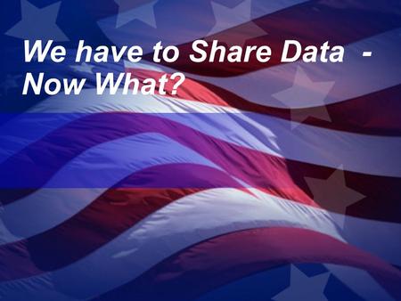 We have to Share Data - Now What?. The move from need to know to need to share Within Organizations Within Organizations Across Organizations Across Organizations.