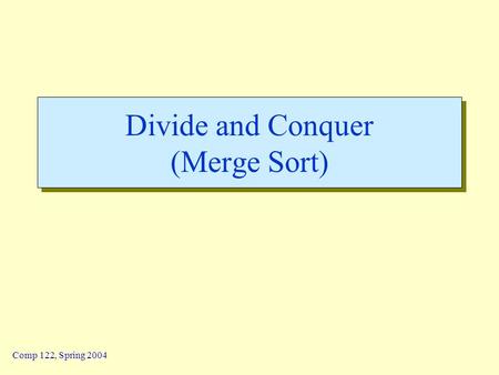Comp 122, Spring 2004 Divide and Conquer (Merge Sort)