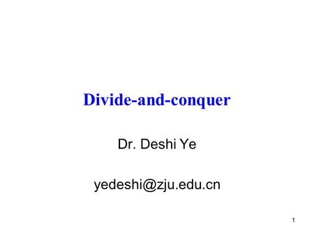 Dr. Deshi Ye yedeshi@zju.edu.cn Divide-and-conquer Dr. Deshi Ye yedeshi@zju.edu.cn.