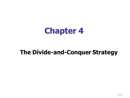 4 -1 Chapter 4 The Divide-and-Conquer Strategy. 4 -2 A simple example finding the maximum of a set S of n numbers.