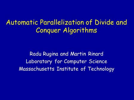 Automatic Parallelization of Divide and Conquer Algorithms Radu Rugina and Martin Rinard Laboratory for Computer Science Massachusetts Institute of Technology.