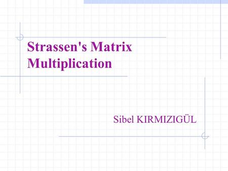 Strassen's Matrix Multiplication Sibel KIRMIZIGÜL.