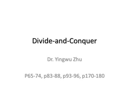 Divide-and-Conquer Dr. Yingwu Zhu P65-74, p83-88, p93-96, p170-180.