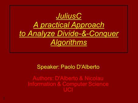 1 JuliusC A practical Approach to Analyze Divide-&-Conquer Algorithms Speaker: Paolo D'Alberto Authors: D'Alberto & Nicolau Information & Computer Science.