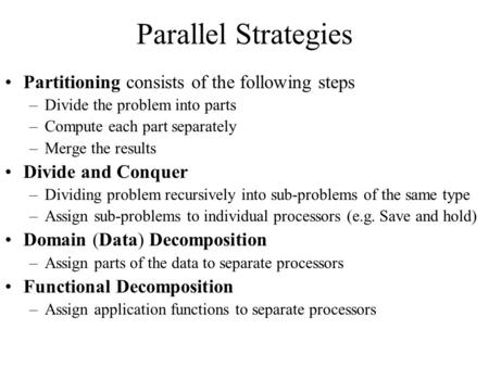 Parallel Strategies Partitioning consists of the following steps –Divide the problem into parts –Compute each part separately –Merge the results Divide.