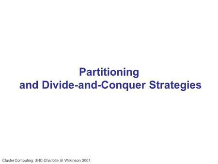 Partitioning and Divide-and-Conquer Strategies Cluster Computing, UNC-Charlotte, B. Wilkinson, 2007.