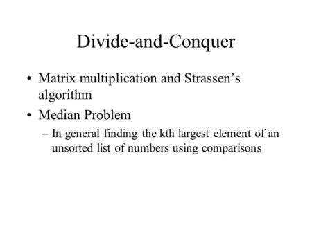 Divide-and-Conquer Matrix multiplication and Strassen’s algorithm Median Problem –In general finding the kth largest element of an unsorted list of numbers.