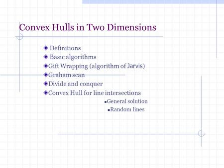 Convex Hulls in Two Dimensions Definitions Basic algorithms Gift Wrapping (algorithm of Jarvis ) Graham scan Divide and conquer Convex Hull for line intersections.