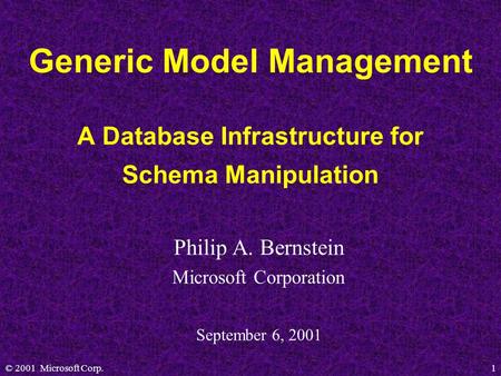 © 2001 Microsoft Corp.1 Generic Model Management A Database Infrastructure for Schema Manipulation Philip A. Bernstein Microsoft Corporation September.