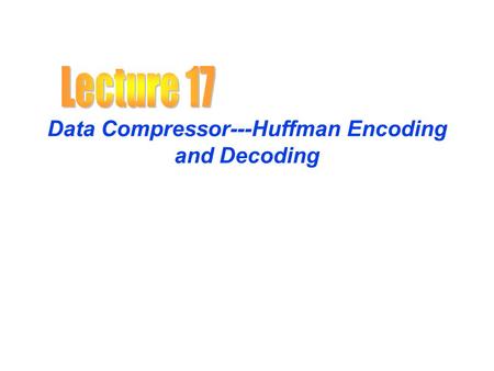 Data Compressor---Huffman Encoding and Decoding. Huffman Encoding Compression Typically, in files and messages, Each character requires 1 byte or 8 bits.