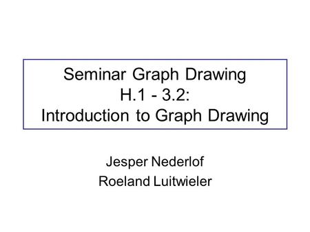 Seminar Graph Drawing H.1 - 3.2: Introduction to Graph Drawing Jesper Nederlof Roeland Luitwieler.