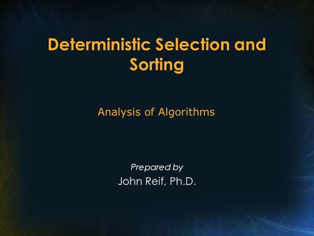 Deterministic Selection and Sorting Prepared by John Reif, Ph.D. Analysis of Algorithms.