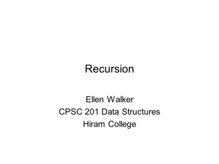 Recursion Ellen Walker CPSC 201 Data Structures Hiram College.