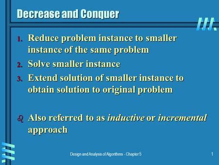Design and Analysis of Algorithms - Chapter 51 Decrease and Conquer 1. Reduce problem instance to smaller instance of the same problem 2. Solve smaller.